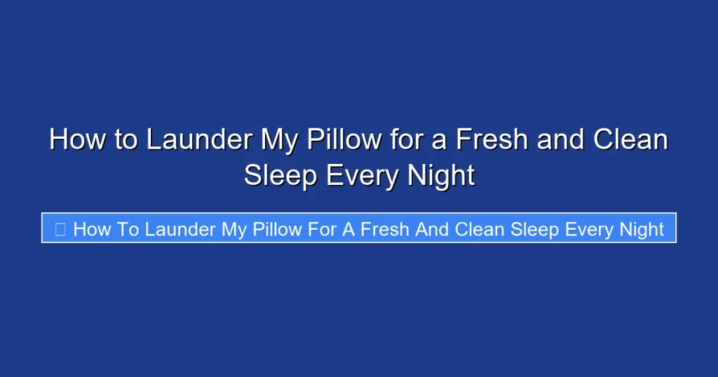 How to Launder My Pillow for a Fresh and Clean Sleep Every Night